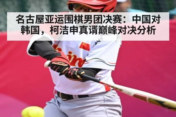 名古屋亚运围棋男团决赛：中国对韩国，柯洁申真谞巅峰对决分析