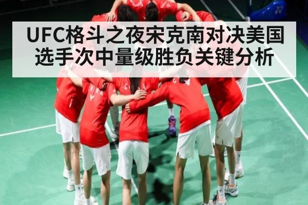 UFC格斗之夜宋克南对决美国选手次中量级胜负关键分析